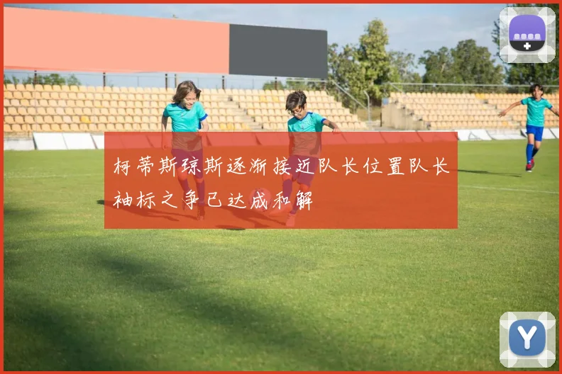 柯蒂斯琼斯逐渐接近队长位置队长袖标之争已达成和解