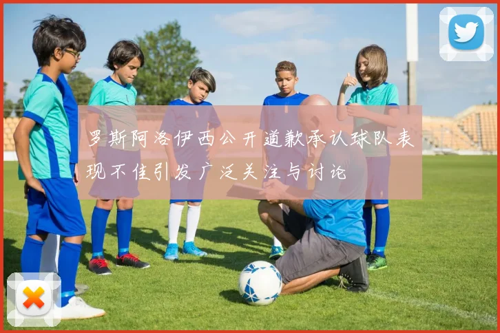 罗斯阿洛伊西公开道歉承认球队表现不佳引发广泛关注与讨论