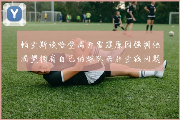 帕金斯谈哈登离开雷霆原因强调他渴望拥有自己的球队而非金钱问题