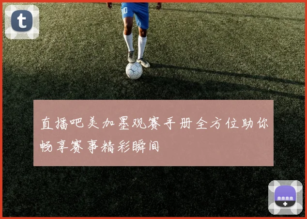 直播吧美加墨观赛手册全方位助你畅享赛事精彩瞬间