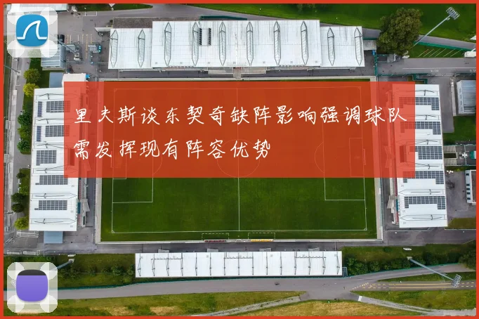 里夫斯谈东契奇缺阵影响强调球队需发挥现有阵容优势