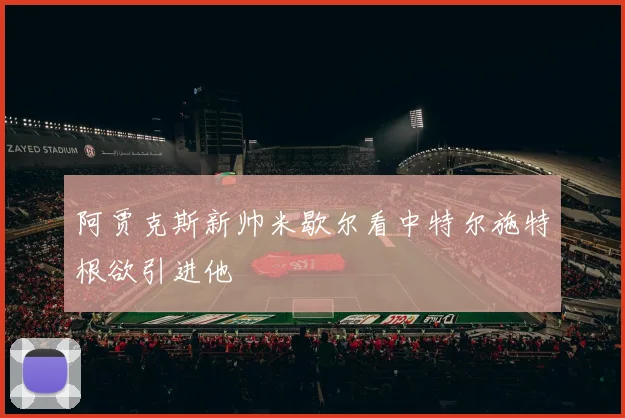 阿贾克斯新帅米歇尔看中特尔施特根欲引进他