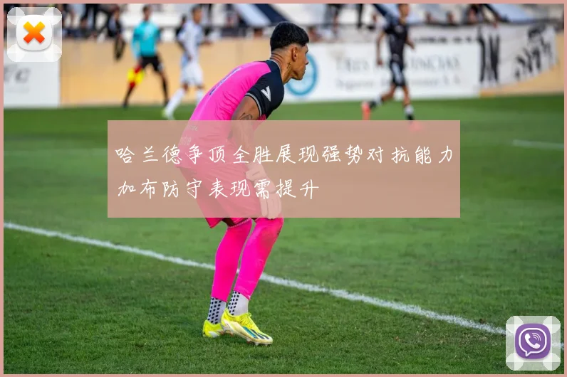 哈兰德争顶全胜展现强势对抗能力加布防守表现需提升