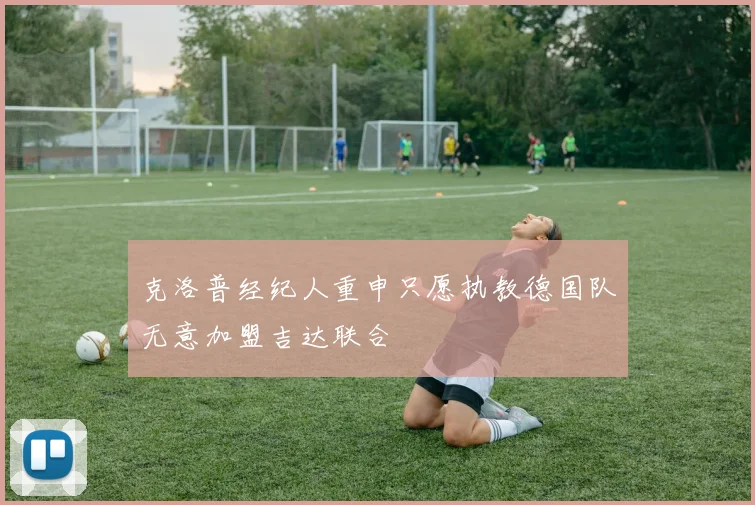克洛普经纪人重申只愿执教德国队无意加盟吉达联合