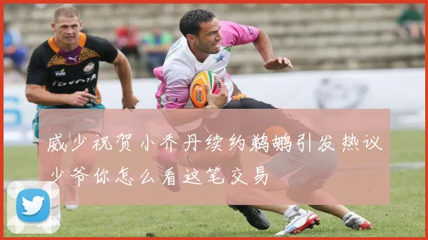 威少祝贺小乔丹续约鹈鹕引发热议少爷你怎么看这笔交易