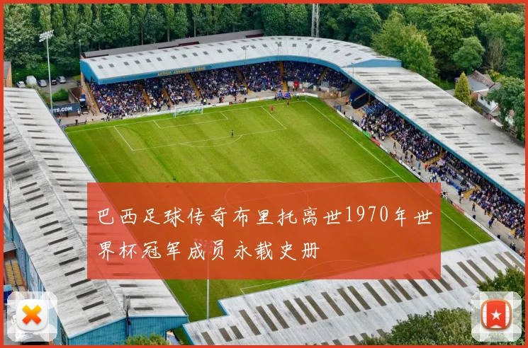 巴西足球传奇布里托离世1970年世界杯冠军成员永载史册