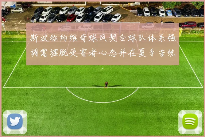 斯波称约维奇球风契合球队体系强调需摆脱受害者心态并在夏季苦练