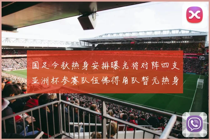 国足今秋热身安排曝光将对阵四支亚洲杯参赛队伍佛得角队暂无热身计划
