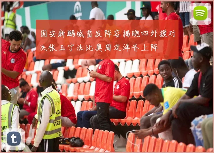 国安新鹏城首发阵容揭晓四外援对决张玉宁法比奥周定洋齐上阵